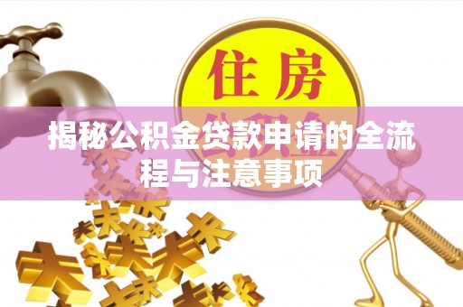 平江揭秘公积金贷款申请的全流程与注意事项