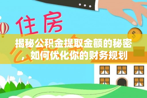 平江揭秘公积金提取金额的秘密，如何优化你的财务规划