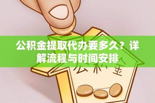 平江公积金提取代办要多久？详解流程与时间安排