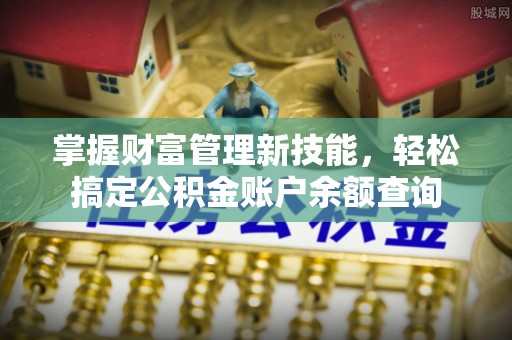 平江掌握财富管理新技能，轻松搞定公积金账户余额查询