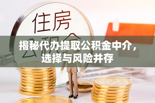 平江揭秘代办提取公积金中介，选择与风险并存
