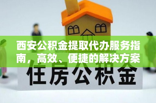 平江西安公积金提取代办服务指南，高效、便捷的解决方案