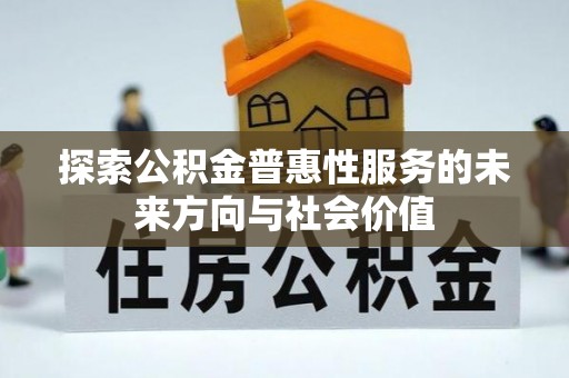 平江探索公积金普惠性服务的未来方向与社会价值