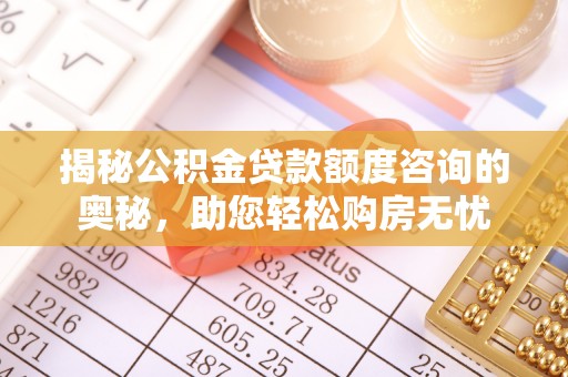 平江揭秘公积金贷款额度咨询的奥秘，助您轻松购房无忧