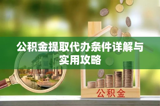 平江公积金提取代办条件详解与实用攻略