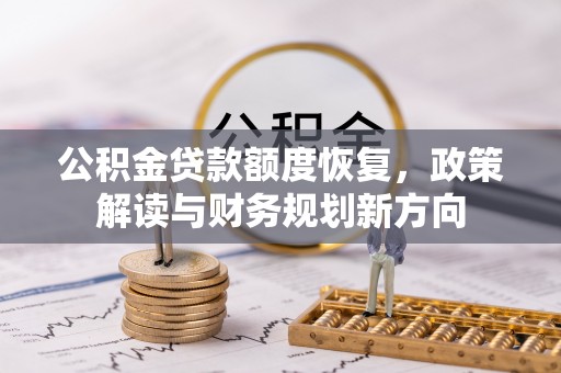 平江公积金贷款额度恢复，政策解读与财务规划新方向