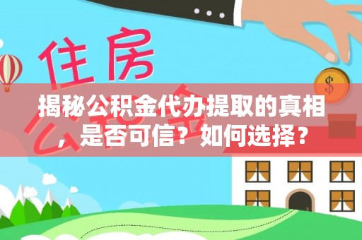 平江揭秘公积金代办提取的真相，是否可信？如何选择？