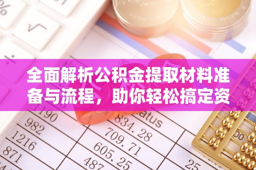 平江全面解析公积金提取材料准备与流程，助你轻松搞定资金提取