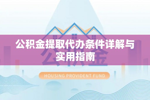 平江公积金提取代办条件详解与实用指南