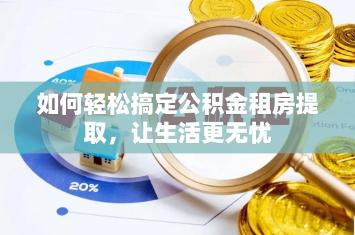 平江如何轻松搞定公积金租房提取，让生活更无忧