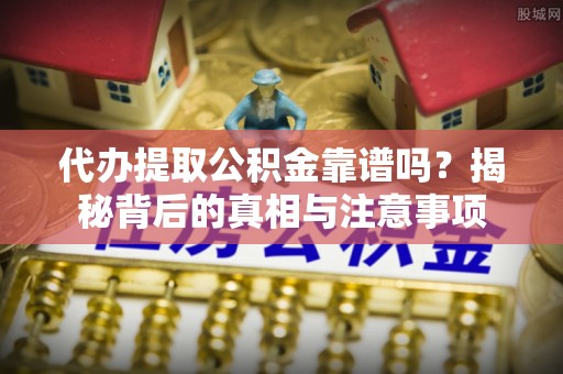 平江代办提取公积金靠谱吗？揭秘背后的真相与注意事项