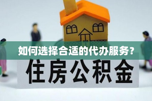 平江如何选择合适的代办服务？