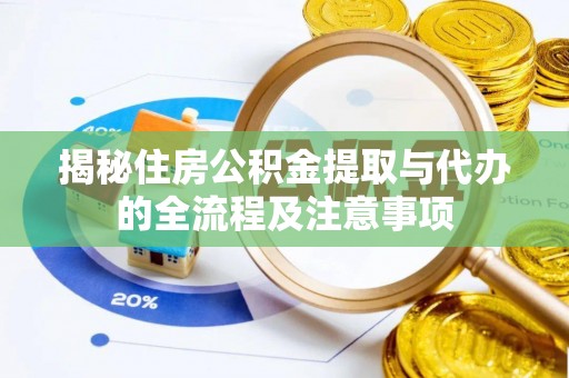 平江揭秘住房公积金提取与代办的全流程及注意事项