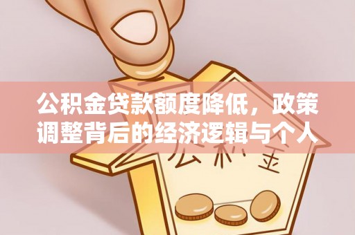 平江公积金贷款额度降低，政策调整背后的经济逻辑与个人应对策略