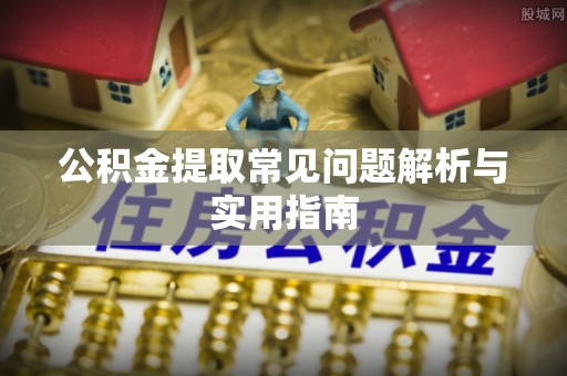平江公积金提取常见问题解析与实用指南