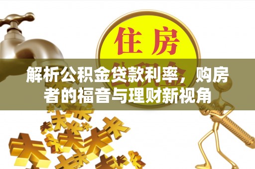 平江解析公积金贷款利率，购房者的福音与理财新视角