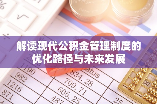 平江解读现代公积金管理制度的优化路径与未来发展
