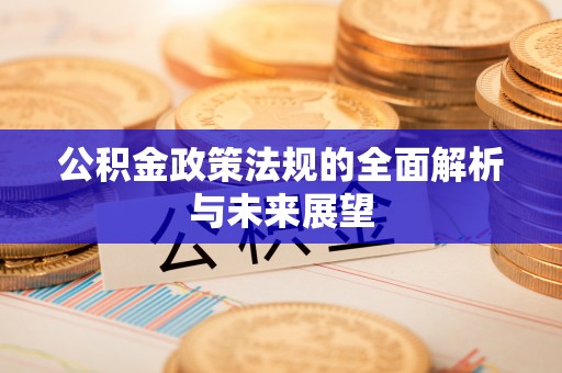 平江公积金政策法规的全面解析与未来展望