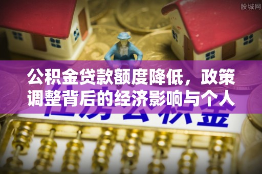 平江公积金贷款额度降低，政策调整背后的经济影响与个人应对策略