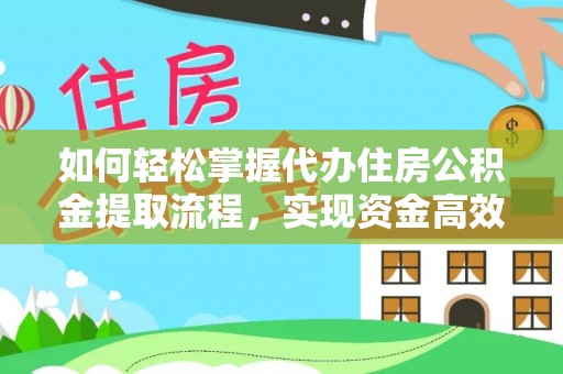 平江如何轻松掌握代办住房公积金提取流程，实现资金高效利用