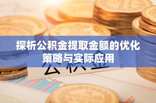 平江探析公积金提取金额的优化策略与实际应用