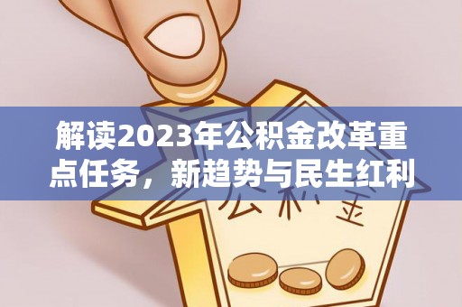 平江解读2023年公积金改革重点任务，新趋势与民生红利