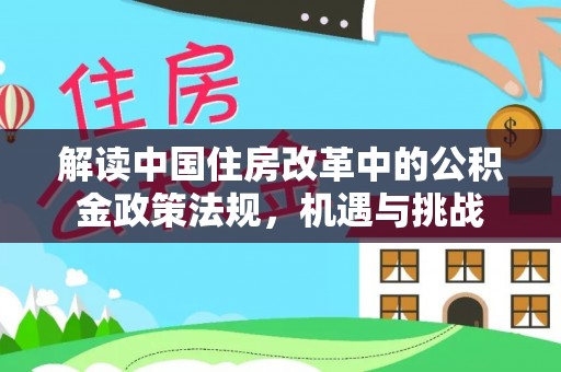 平江解读中国住房改革中的公积金政策法规，机遇与挑战
