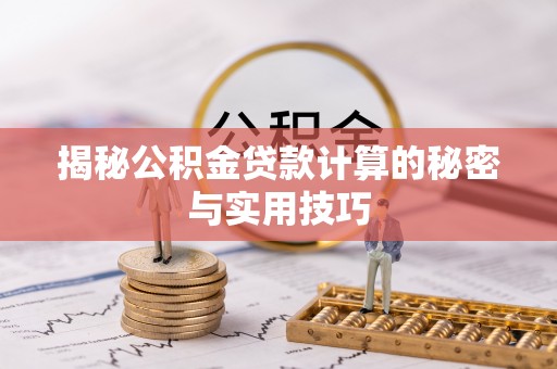 平江揭秘公积金贷款计算的秘密与实用技巧