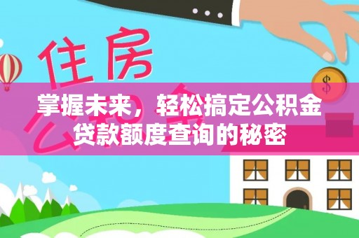 平江掌握未来，轻松搞定公积金贷款额度查询的秘密