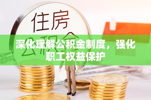 平江深化理解公积金制度，强化职工权益保护