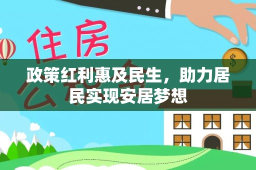 平江政策红利惠及民生，助力居民实现安居梦想