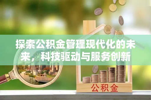 平江探索公积金管理现代化的未来，科技驱动与服务创新