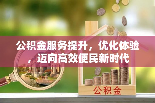 平江公积金服务提升，优化体验，迈向高效便民新时代