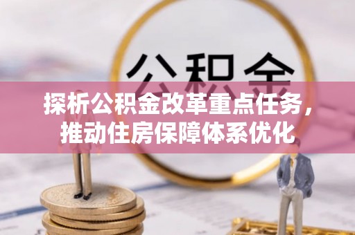 平江探析公积金改革重点任务，推动住房保障体系优化