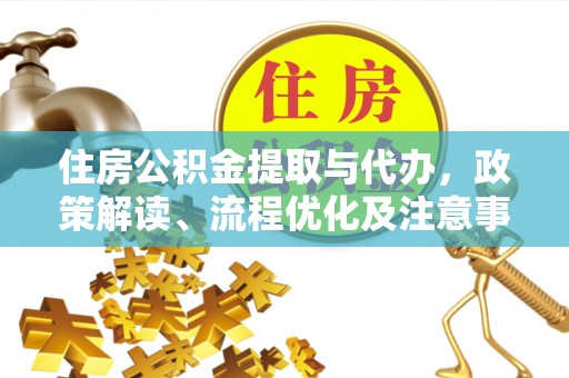 平江住房公积金提取与代办，政策解读、流程优化及注意事项