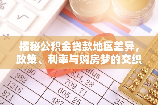 平江揭秘公积金贷款地区差异，政策、利率与购房梦的交织