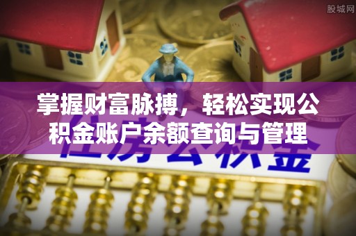 平江掌握财富脉搏，轻松实现公积金账户余额查询与管理