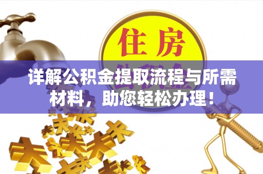 平江详解公积金提取流程与所需材料，助您轻松办理！