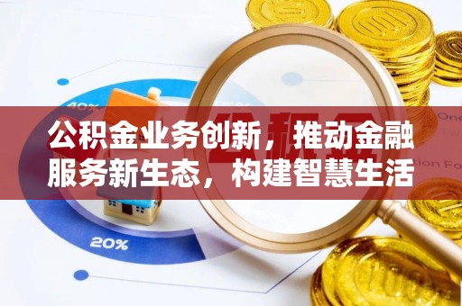 平江公积金业务创新，推动金融服务新生态，构建智慧生活新未来