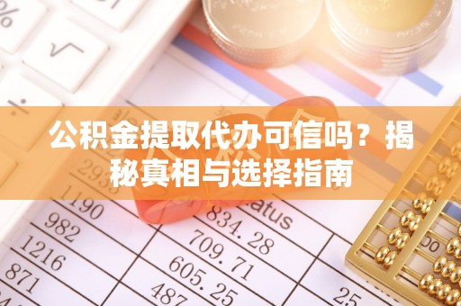 平江公积金提取代办可信吗？揭秘真相与选择指南