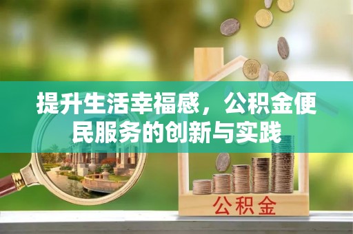 平江提升生活幸福感，公积金便民服务的创新与实践