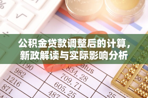 平江公积金贷款调整后的计算，新政解读与实际影响分析