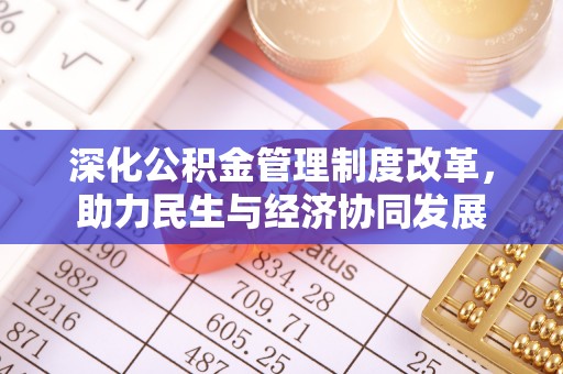 平江深化公积金管理制度改革，助力民生与经济协同发展