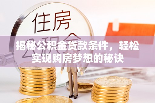 平江揭秘公积金贷款条件，轻松实现购房梦想的秘诀