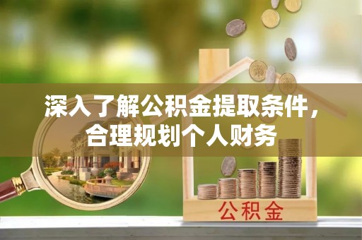 平江深入了解公积金提取条件，合理规划个人财务