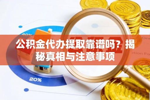 平江公积金代办提取靠谱吗？揭秘真相与注意事项