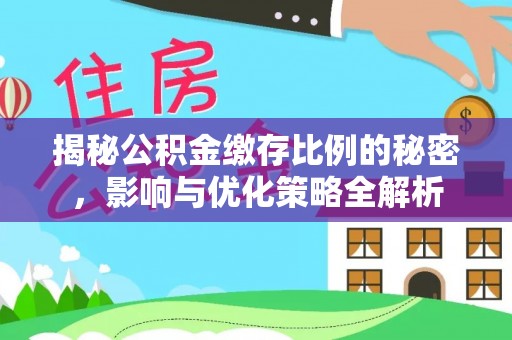 平江揭秘公积金缴存比例的秘密，影响与优化策略全解析