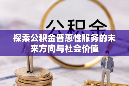 平江探索公积金普惠性服务的未来方向与社会价值