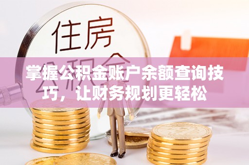 平江掌握公积金账户余额查询技巧，让财务规划更轻松
