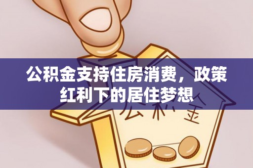 平江公积金支持住房消费，政策红利下的居住梦想